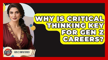 Why Is Critical Thinking Key For Gen Z Careers? - Gen Z Unfiltered