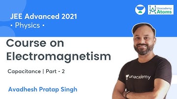 Electromagnetism | Capacitance - 2 | JEE Advanced 2021 | Unacademy Atoms | Avadhesh Pratap Singh