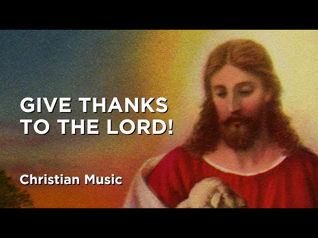 Christian Music - Give Thanks To The Lord!