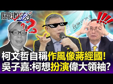 【關鍵精華】柯文哲自稱「作風像蔣經國」…手叉腰複製擺拍！？ 吳子嘉：柯想「扮演」偉大領袖！？-劉寶傑