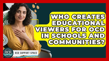 Who Creates Educational Viewers for OCD in Schools and Communities? | OCD Support Space
