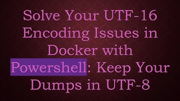 Solve Your UTF-16 Encoding Issues in Docker with Powershell: Keep Your Dumps in UTF-8