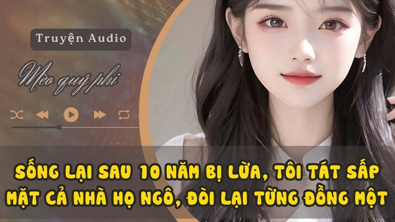SỐNG LẠI SAU 10 NĂM BỊ LỪA, TÔI TÁT SẤP MẶT CẢ NHÀ HỌ NGÔ, ĐÒI LẠI TỪNG ĐỒNG MỘT#meoquyphi