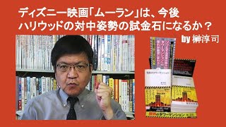 ディズニー映画「ムーラン」は、今後ハリウッドの対中姿勢の試金石になるか？　by 榊淳司