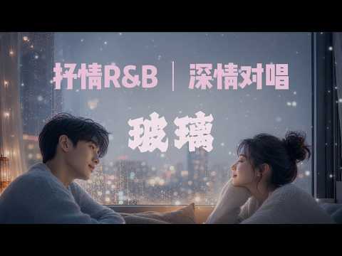 玻璃｜抒情R&B｜男女深情对唱｜爱要像玻璃一样透明