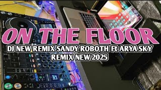 🎧 DJ NEW REMIX ON THE FLOOR🔥SANDY ROBOTH Ft ARYA SKY REMIX NEW 2025 🎵LAGU DJ MANTAP AUTO JOGET