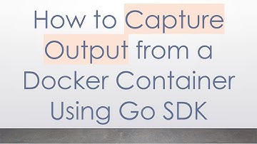 How to Capture Output from a Docker Container Using Go SDK