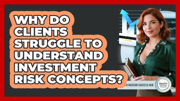 Why Do Clients Struggle To Understand Investment Risk Concepts? - Wealth Advisor Success Hub