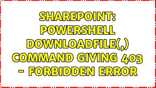 Sharepoint: Powershell DownloadFile(,) command giving 403 - Forbidden error (2 Solutions!!)