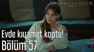 İstanbullu Gelin 57. Bölüm - Evde Kıyamet Koptu!