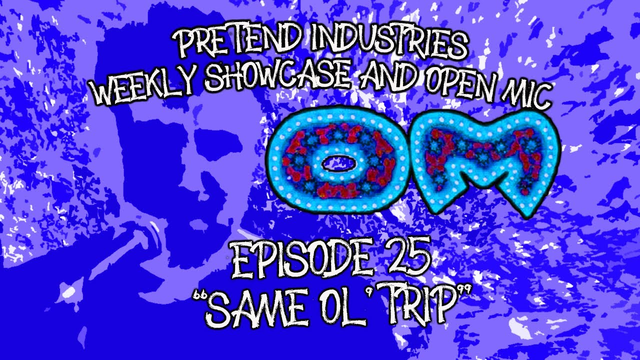 OM:25 "Same Ol' Trip" OM: Pretend Industries' Weekly Showcase and Open Mic Episode 25