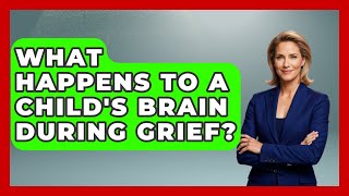 What Happens To A Child's Brain During Grief? - Family Cancer Solutions