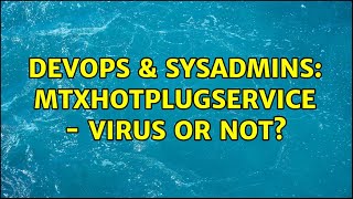 DevOps & SysAdmins: MtxHotPlugService - virus or not?
