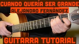 Video thumbnail of "Cuando Yo Queria Ser Grande - Tutorial de Guitarra ( Alejandro Fernandez ) Para Principiantes"