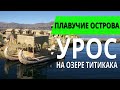 МИР ИЗ ТРОСТНИКА // ПЛАВАЮЩИЕ ОСТРОВА УРОС НА ОЗЕРЕ ТИТИКАКА // Я Короче Узнал