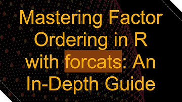Mastering Factor Ordering in R with forcats: An In-Depth Guide