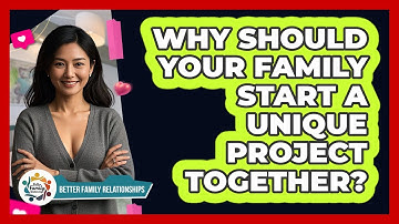Why Should Your Family Start A Unique Project Together? - Better Family Relationships