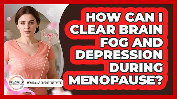 How Can I Clear Brain Fog And Depression During Menopause? - Menopause Support Network
