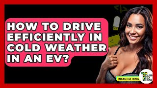How To Drive Efficiently In Cold Weather In An EV? - Talking Tech Trends