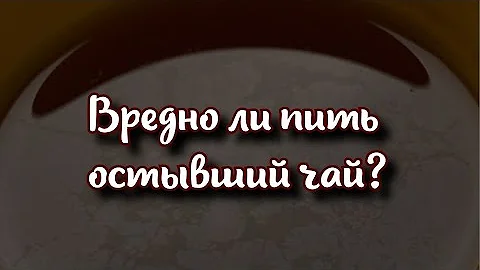 🫖 Вредно ли пить остывший чай?