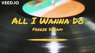 All I Wanna Do - Freeze Dream