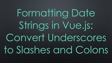 Formatting Date Strings in Vue.js: Convert Underscores to Slashes and Colons