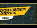 Haskell Tutorial: Encode Consecutive Characters
