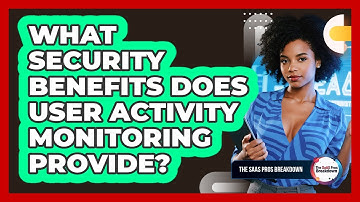 What Security Benefits Does User Activity Monitoring Provide?