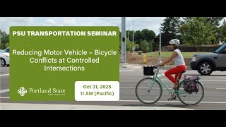 PSU Transportation Seminar: Reducing Motor Vehicle – Bicycle Conflicts at Controlled Intersections
