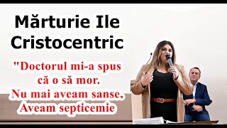 Mărturie Ile (Cristocentric) "Doctorul mi-a spus că o să mor. Nu mai aveam sanse. Aveam septicemie