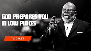 GOD PREPARES YOU IN LOW PLACES | T D JAKES