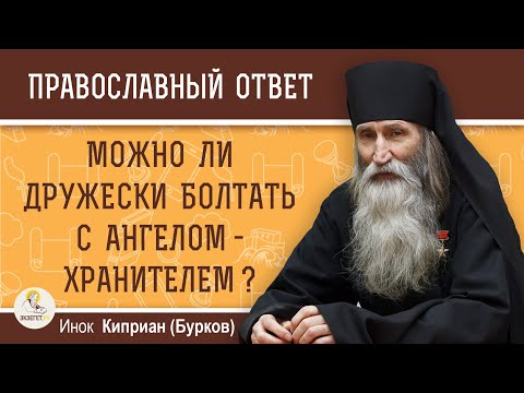 Видео: Можно ли ДРУЖЕСКИ БОЛТАТЬ С АНГЕЛОМ-ХРАНИТЕЛЕМ ?  Инок Киприан (Бурков)