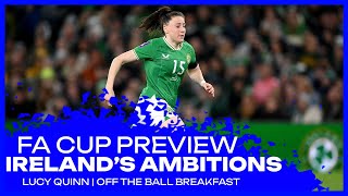 Lucy Quinn | FA Cup Preview | Podcast with Ruesha | Ireland Camp | Off the Ball BreakfastT