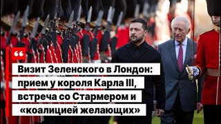 Визит Зеленского в Лондон: прием у короля Карла III, встреча со Стармером и «коалицией желающих»