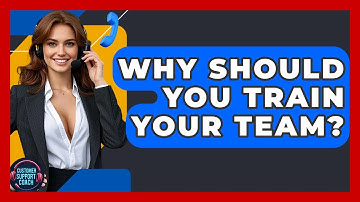 Why Should You Train Your Team? - Customer Support Coach