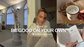 HOW TO BE GOOD ON YOUR OWN: a journey of self love