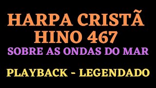 HARPA 467 | HARPA CRISTÃ 467 | Hino 467 Sobre as Ondas do Mar PLAYBACK LEGENDADO (Atamilton Arcanjo)