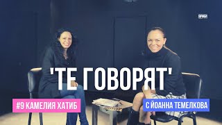 &#39;ТЕ ГОВОРЯТ&#39; с Йоанна Темелкова #9 КАМЕЛИЯ ХАТИБ