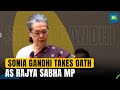 Congress leader sonia gandhi takes oath as rajya sabha mp for the first time