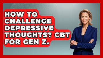 How To Challenge Depressive Thoughts? CBT For Gen Z. - CBT for Gen Z