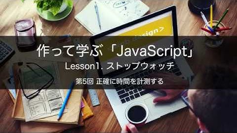 作って学ぶ「JavaScript」　Lesson1. ストップウオッチ　第5回 正確に時間を計測する