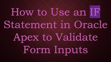 How to Use an IF Statement in Oracle Apex to Validate Form Inputs