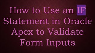 How to Use an IF Statement in Oracle Apex to Validate Form Inputs