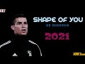 Cristiano Ronaldo ☆ Shape of You -Ed Sheeran ☆》 Skills & Goals ☆ 2021 ☆ HD ||