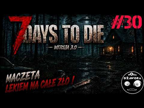 MACZETA LEKIEM NA CAŁE ZŁO ! / #30 / 7 DAYS TO DIE 3.0 / Gameplay PL