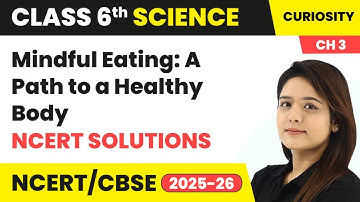 Mindful Eating: A Path to a Healthy Body - NCERT Solutions | Class 6 Science (Curiosity) Ch 3 | CBSE