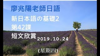 20191024(四)廖兆陽老師日語 新日本語の基礎2    第42課    短文欣賞