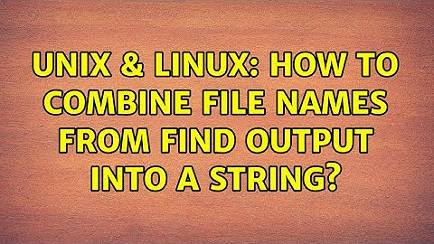 Unix & Linux: How To Combine File Names From find Output Into A String? (3 Solutions!!)