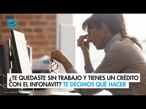 ¿Te quedaste sin trabajo y tienes un crédito con el Infonavit? Aquí te decimos qué hacer