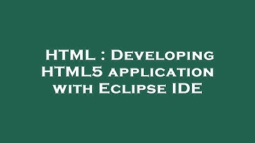 HTML : Developing HTML5 application with Eclipse IDE